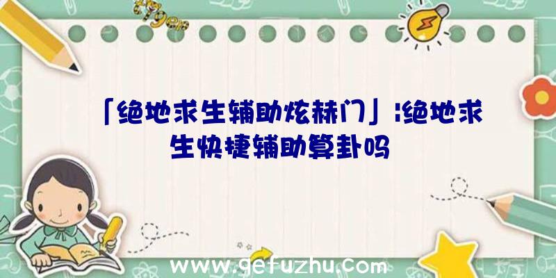 「绝地求生辅助炫赫门」|绝地求生快捷辅助算卦吗